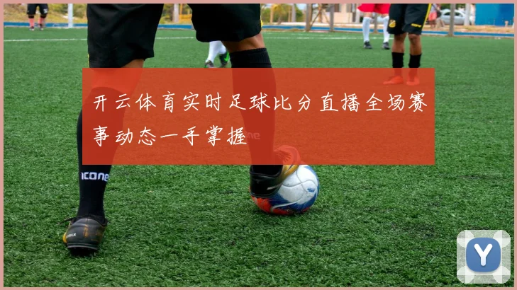 开云体育实时足球比分直播全场赛事动态一手掌握