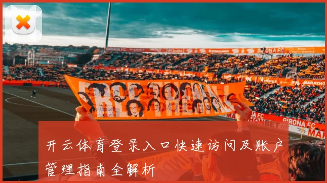 开云体育登录入口快速访问及账户管理指南全解析